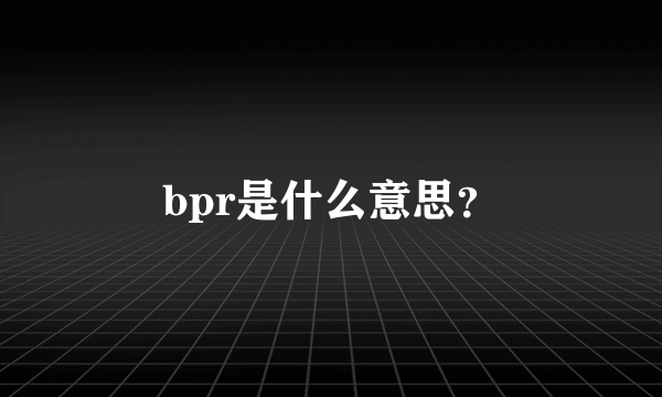 bpr是什么意思？