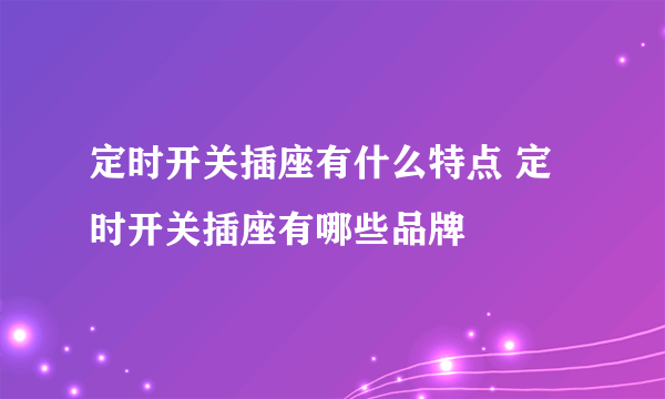 定时开关插座有什么特点 定时开关插座有哪些品牌