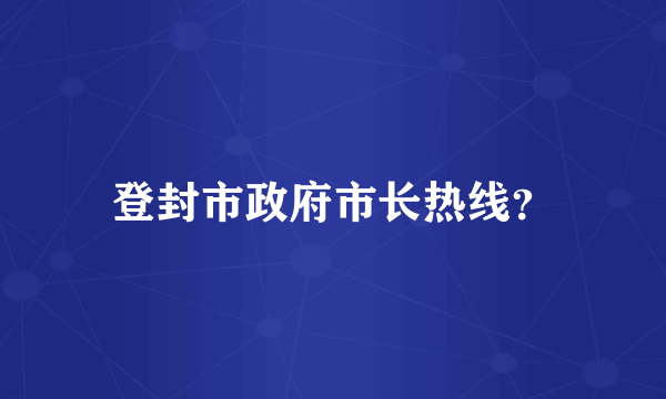 登封市政府市长热线？