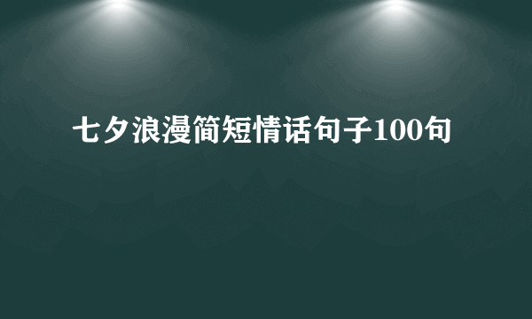 七夕浪漫简短情话句子100句