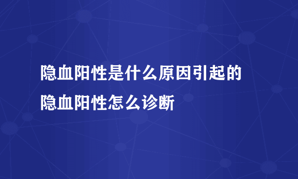 隐血阳性是什么原因引起的 隐血阳性怎么诊断