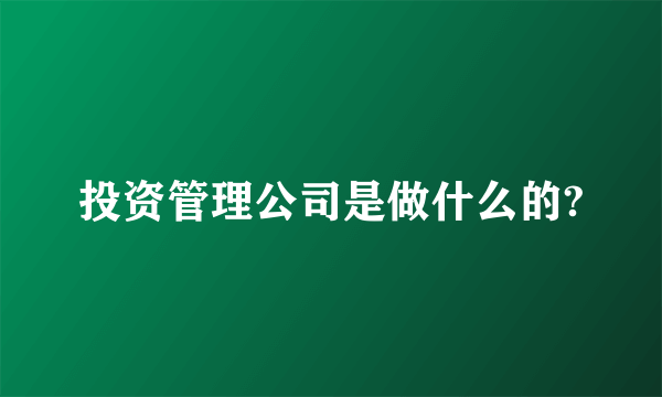 投资管理公司是做什么的?