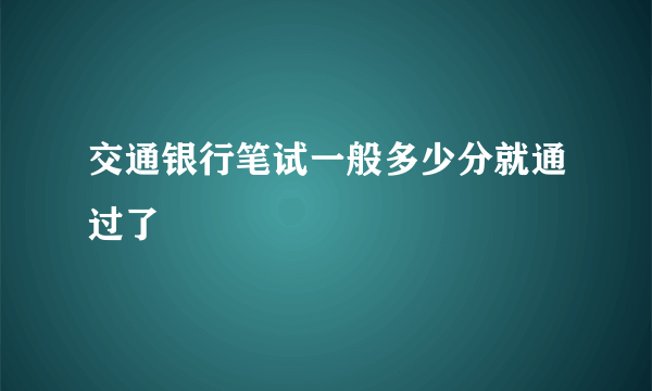 交通银行笔试一般多少分就通过了