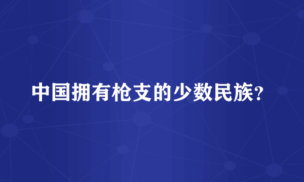 中国拥有枪支的少数民族？