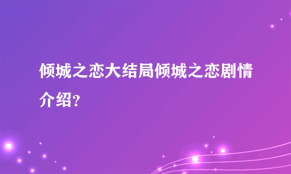 倾城之恋大结局倾城之恋剧情介绍？