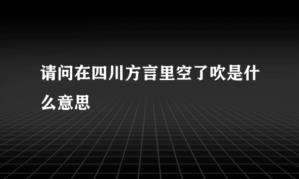 请问在四川方言里空了吹是什么意思