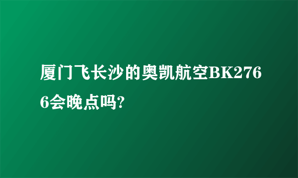 厦门飞长沙的奥凯航空BK2766会晚点吗?