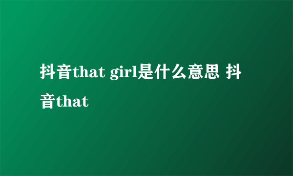 抖音that girl是什么意思 抖音that