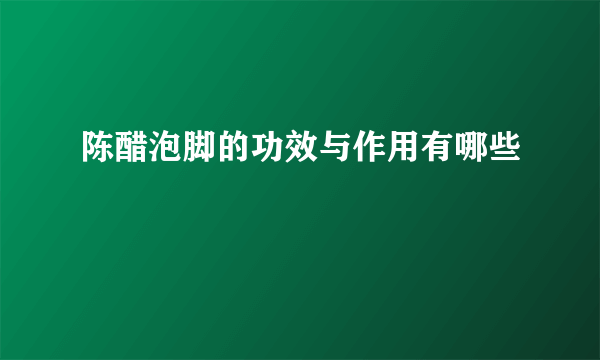 陈醋泡脚的功效与作用有哪些