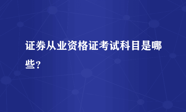 证券从业资格证考试科目是哪些？