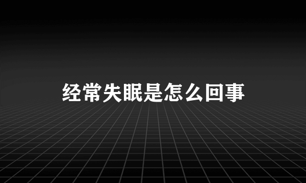 经常失眠是怎么回事