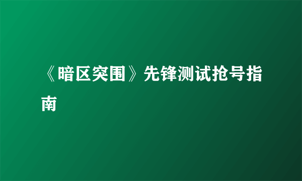 《暗区突围》先锋测试抢号指南