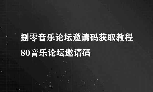 捌零音乐论坛邀请码获取教程80音乐论坛邀请码