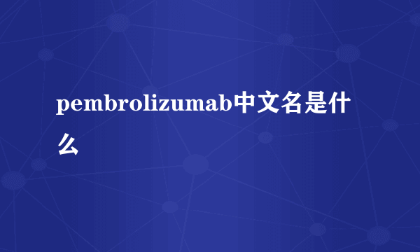 pembrolizumab中文名是什么