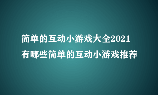 简单的互动小游戏大全2021 有哪些简单的互动小游戏推荐