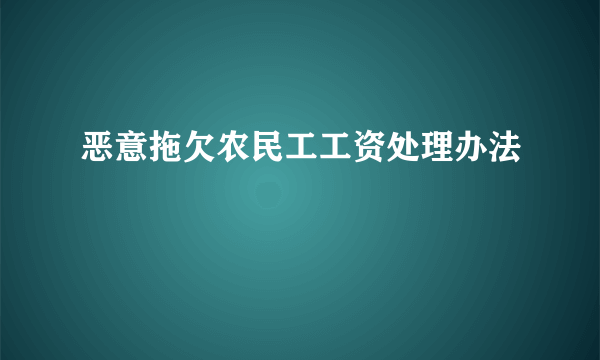 恶意拖欠农民工工资处理办法