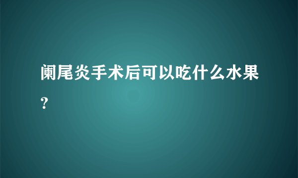 阑尾炎手术后可以吃什么水果？