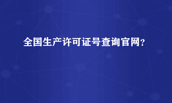 全国生产许可证号查询官网？