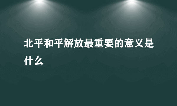 北平和平解放最重要的意义是什么