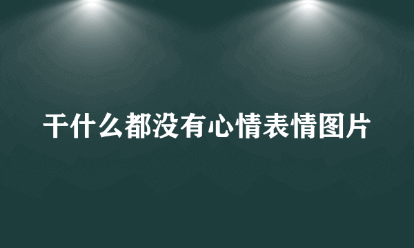 干什么都没有心情表情图片