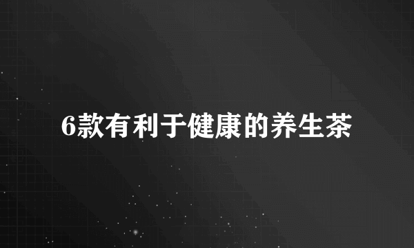 6款有利于健康的养生茶