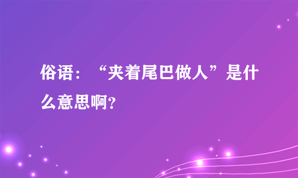 俗语：“夹着尾巴做人”是什么意思啊？