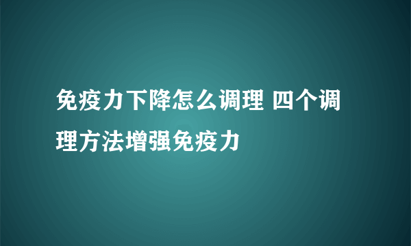 免疫力下降怎么调理 四个调理方法增强免疫力