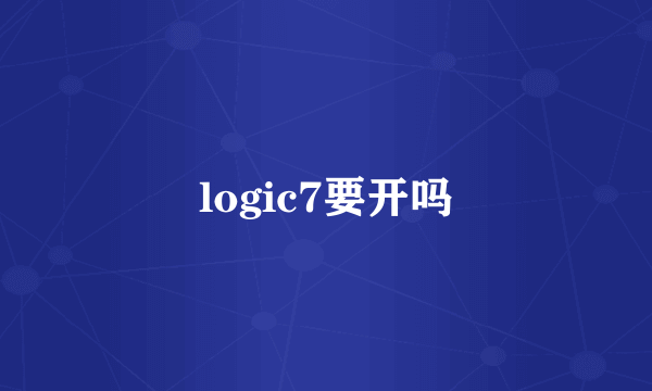 logic7要开吗