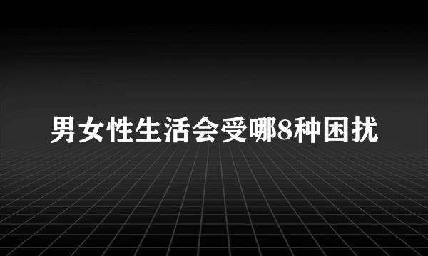 男女性生活会受哪8种困扰