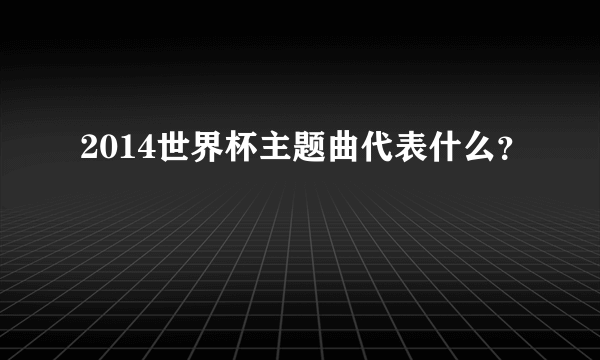 2014世界杯主题曲代表什么？