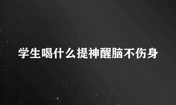 学生喝什么提神醒脑不伤身