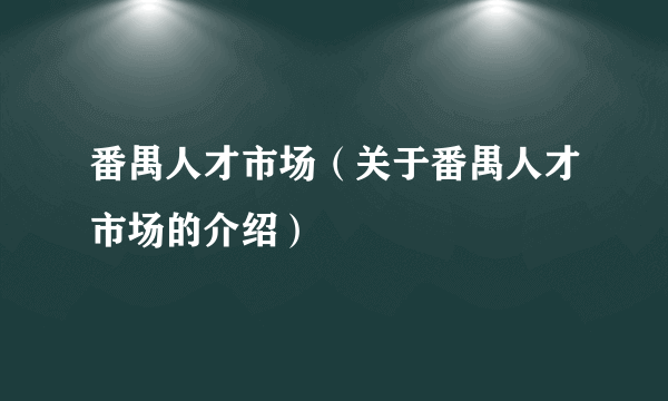 番禺人才市场（关于番禺人才市场的介绍）