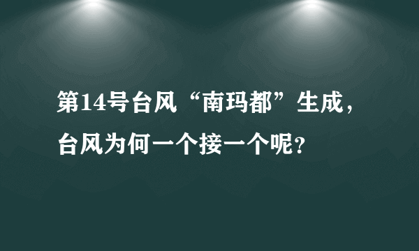 第14号台风“南玛都”生成，台风为何一个接一个呢？