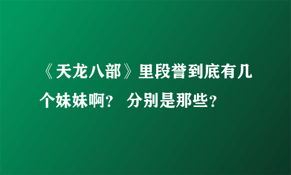 《天龙八部》里段誉到底有几个妹妹啊？ 分别是那些？