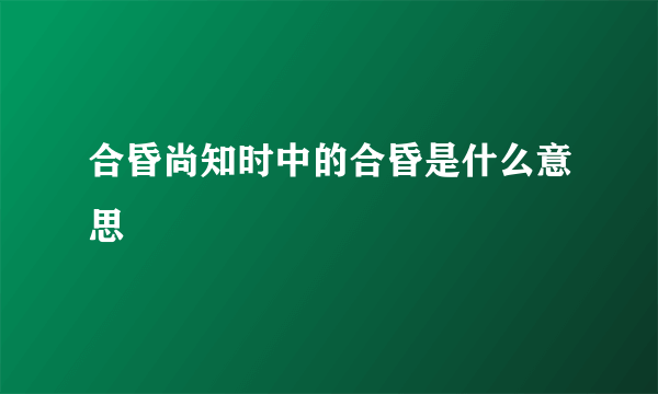 合昏尚知时中的合昏是什么意思