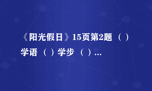 《阳光假日》15页第2题 （）学语 （）学步 （）圆月 （）昆仑