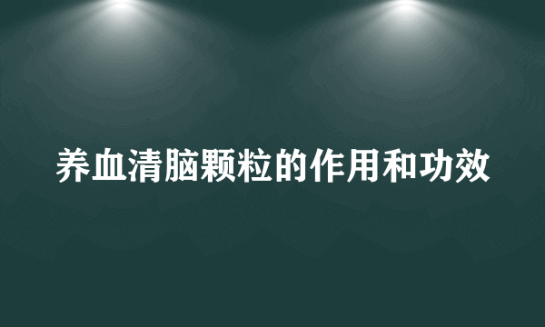 养血清脑颗粒的作用和功效