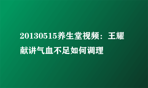 20130515养生堂视频：王耀献讲气血不足如何调理