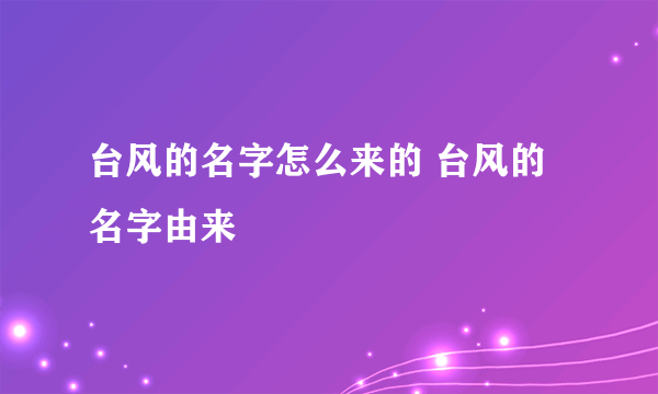 台风的名字怎么来的 台风的名字由来