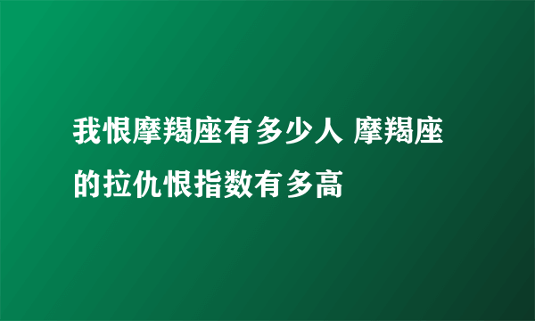 我恨摩羯座有多少人 摩羯座的拉仇恨指数有多高