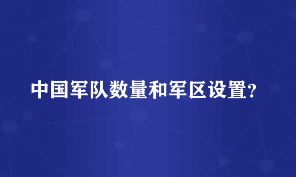 中国军队数量和军区设置？