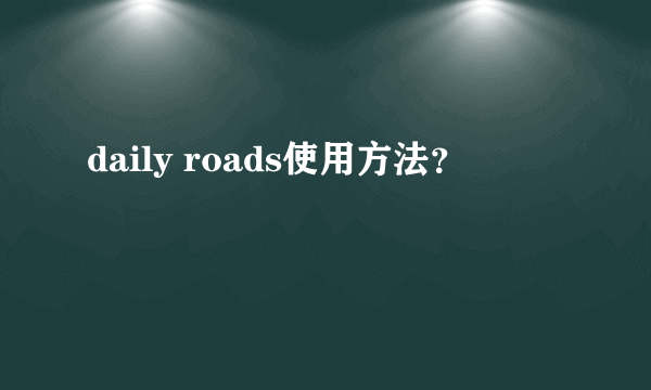 daily roads使用方法？