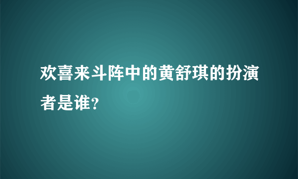 欢喜来斗阵中的黄舒琪的扮演者是谁？