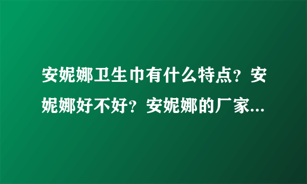 安妮娜卫生巾有什么特点？安妮娜好不好？安妮娜的厂家是哪一个？