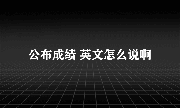 公布成绩 英文怎么说啊