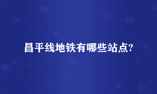 昌平线地铁有哪些站点?