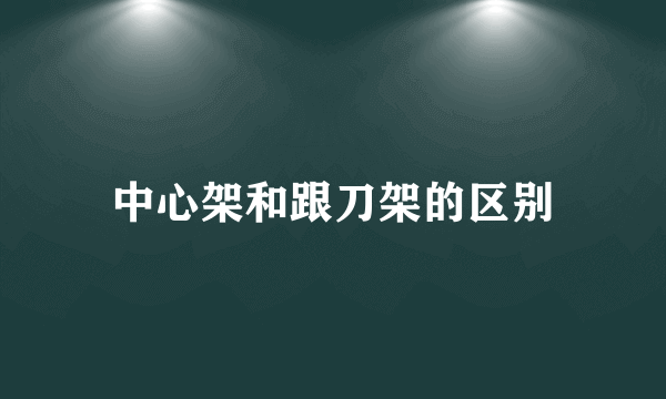 中心架和跟刀架的区别