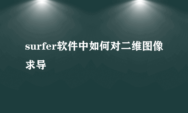 surfer软件中如何对二维图像求导