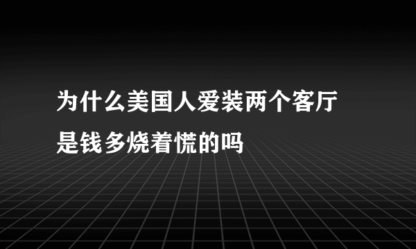 为什么美国人爱装两个客厅 是钱多烧着慌的吗