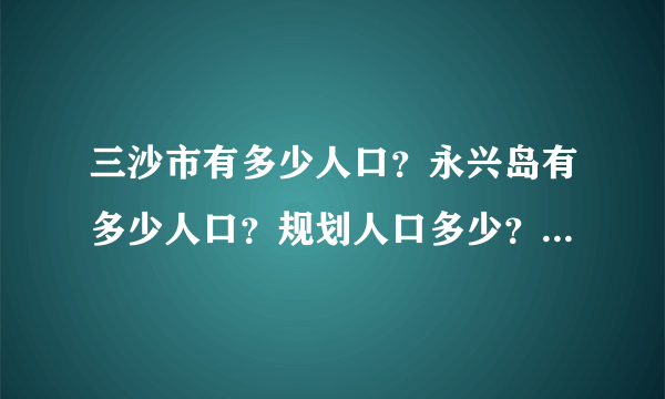 三沙市有多少人口？永兴岛有多少人口？规划人口多少？规划面积多少？